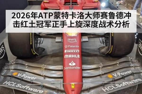 2026年ATP蒙特卡洛大师赛鲁德冲击红土冠军正手上旋深度战术分析