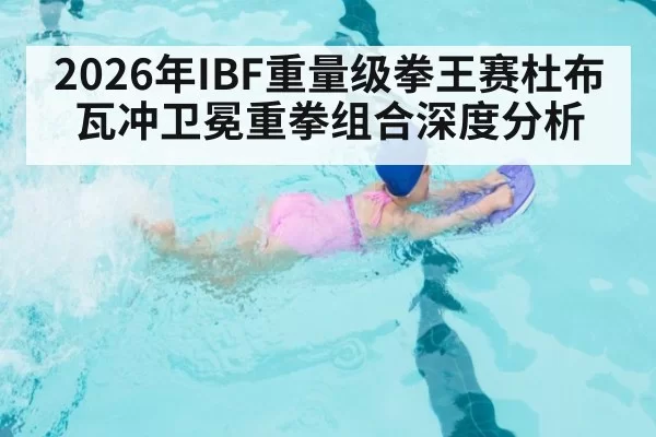 2026年IBF重量级拳王赛杜布瓦冲卫冕重拳组合深度分析