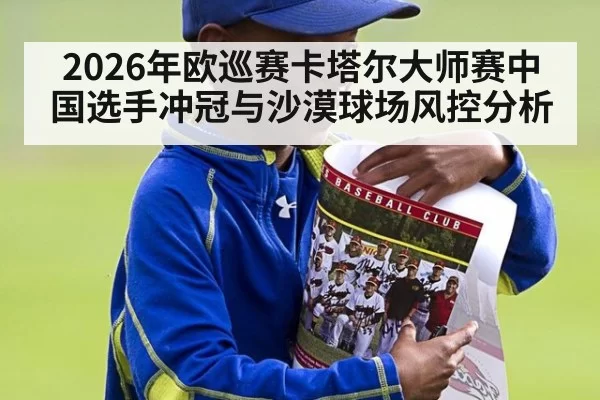 2026年欧巡赛卡塔尔大师赛中国选手冲冠与沙漠球场风控分析
