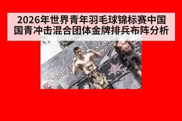 2026年世界青年羽毛球锦标赛中国国青冲击混合团体金牌排兵布阵分析